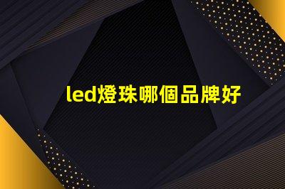 led燈珠哪個品牌好 led燈珠更換方法視頻